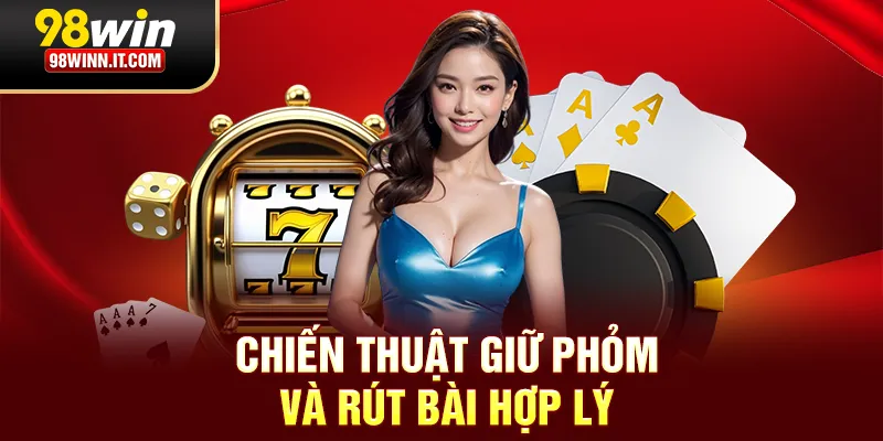 Chiến thuật giữ phỏm và rút bài hợp lý