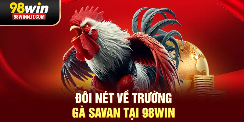 Đ&ocirc;i n&eacute;t về trường g&agrave; savan tại 98win