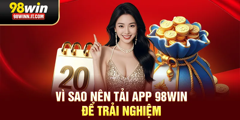 Vì sao nên tải app 98win để trải nghiệm